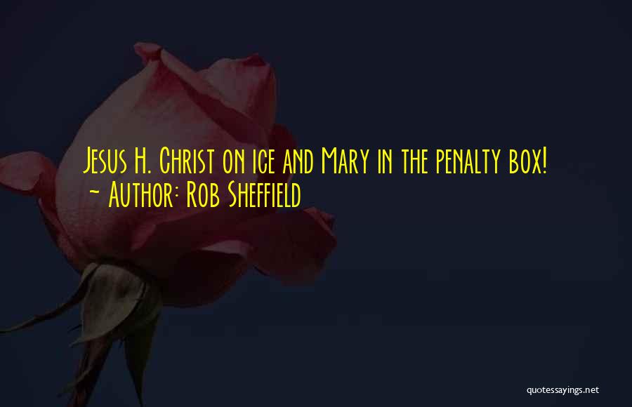 Rob Sheffield Quotes: Jesus H. Christ On Ice And Mary In The Penalty Box!