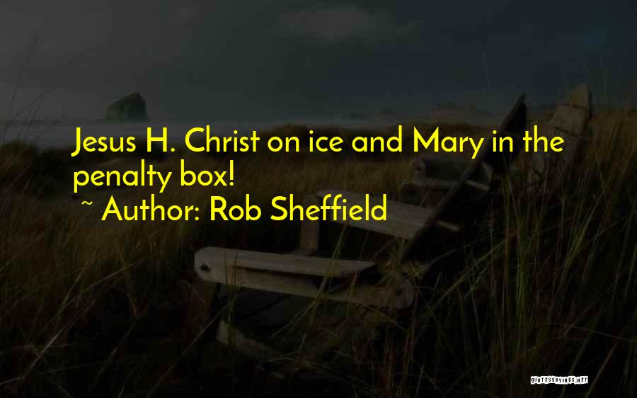 Rob Sheffield Quotes: Jesus H. Christ On Ice And Mary In The Penalty Box!