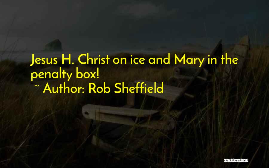 Rob Sheffield Quotes: Jesus H. Christ On Ice And Mary In The Penalty Box!