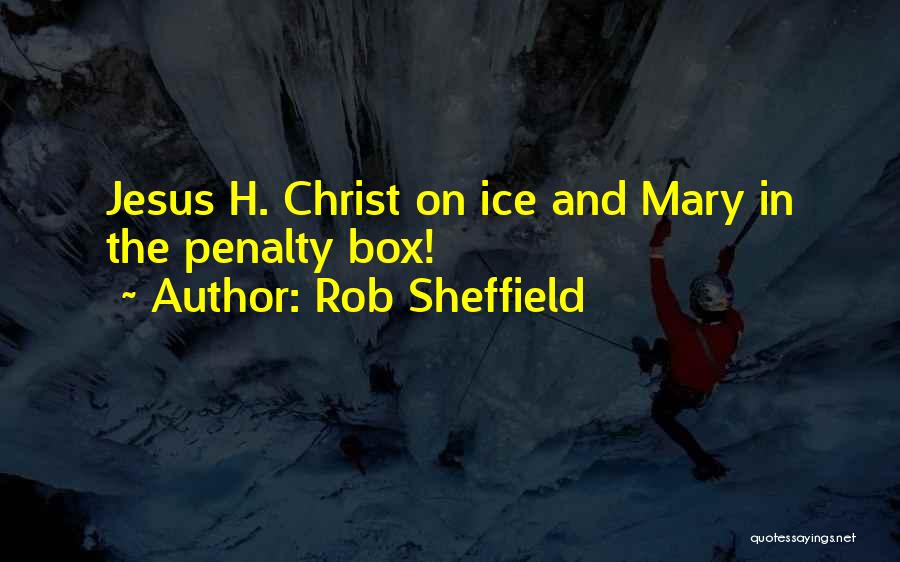 Rob Sheffield Quotes: Jesus H. Christ On Ice And Mary In The Penalty Box!