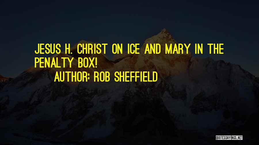 Rob Sheffield Quotes: Jesus H. Christ On Ice And Mary In The Penalty Box!