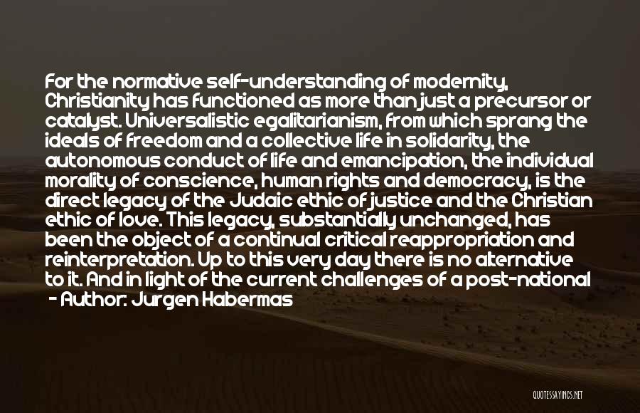 Jurgen Habermas Quotes: For The Normative Self-understanding Of Modernity, Christianity Has Functioned As More Than Just A Precursor Or Catalyst. Universalistic Egalitarianism, From