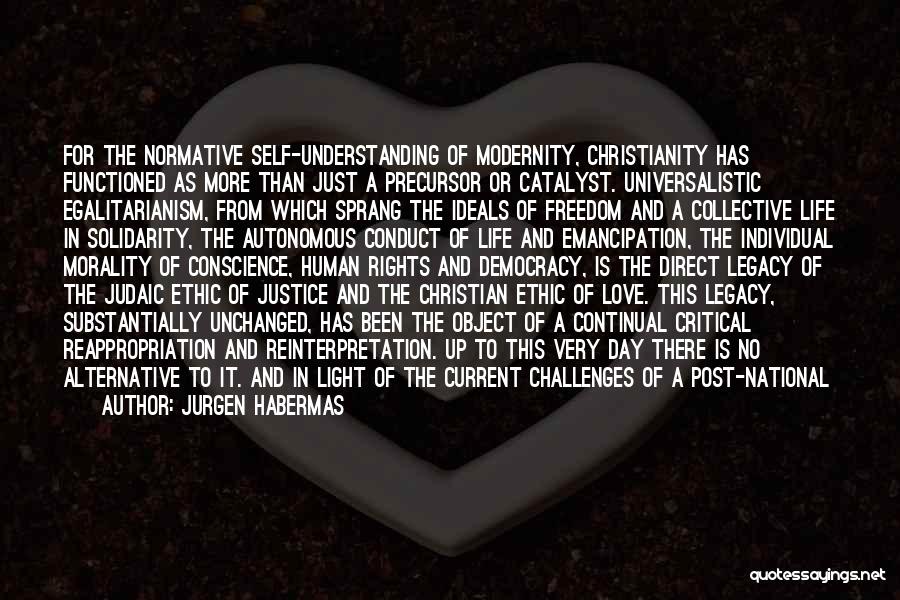 Jurgen Habermas Quotes: For The Normative Self-understanding Of Modernity, Christianity Has Functioned As More Than Just A Precursor Or Catalyst. Universalistic Egalitarianism, From
