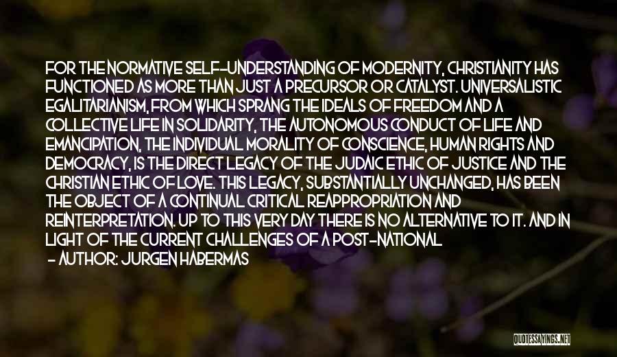 Jurgen Habermas Quotes: For The Normative Self-understanding Of Modernity, Christianity Has Functioned As More Than Just A Precursor Or Catalyst. Universalistic Egalitarianism, From