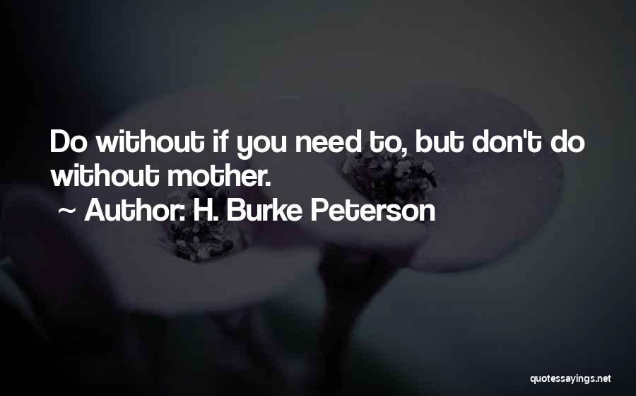 H. Burke Peterson Quotes: Do Without If You Need To, But Don't Do Without Mother.