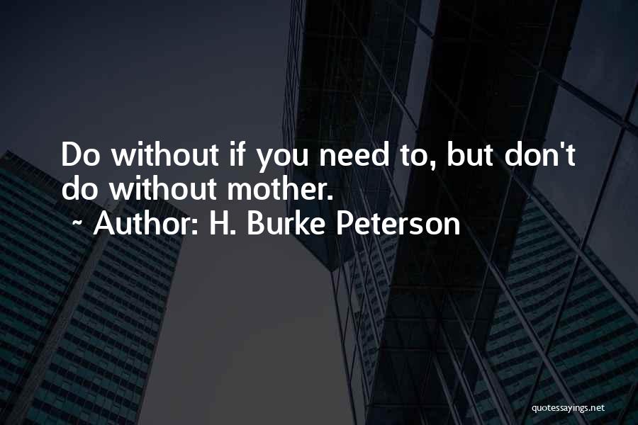 H. Burke Peterson Quotes: Do Without If You Need To, But Don't Do Without Mother.