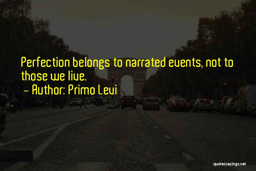 Primo Levi Quotes: Perfection Belongs To Narrated Events, Not To Those We Live.