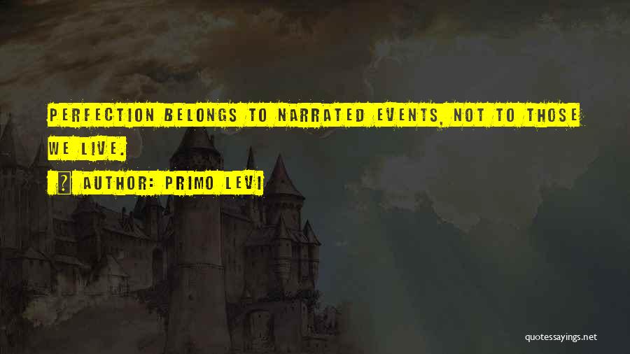 Primo Levi Quotes: Perfection Belongs To Narrated Events, Not To Those We Live.