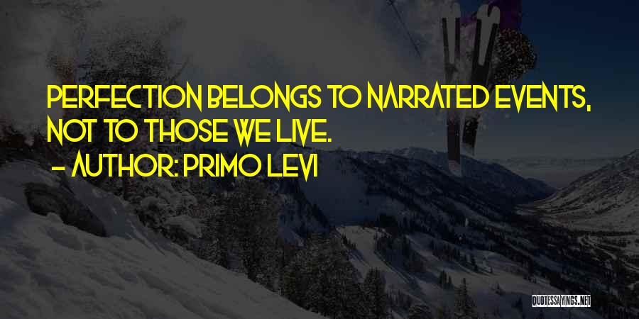 Primo Levi Quotes: Perfection Belongs To Narrated Events, Not To Those We Live.