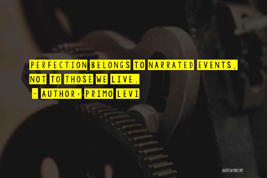 Primo Levi Quotes: Perfection Belongs To Narrated Events, Not To Those We Live.
