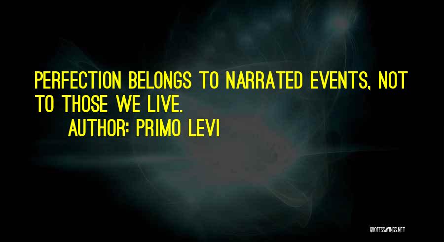 Primo Levi Quotes: Perfection Belongs To Narrated Events, Not To Those We Live.