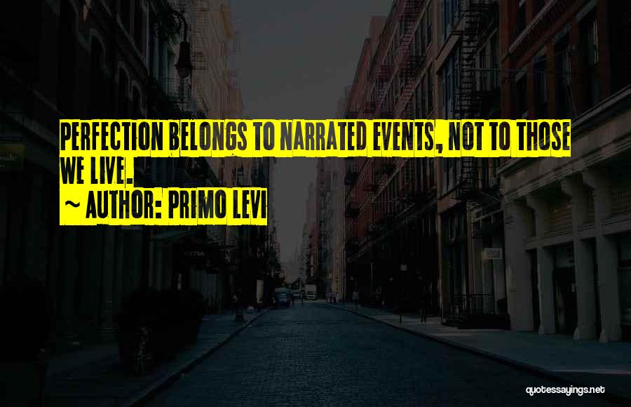 Primo Levi Quotes: Perfection Belongs To Narrated Events, Not To Those We Live.