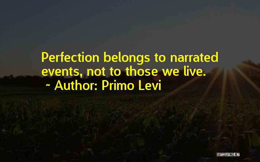 Primo Levi Quotes: Perfection Belongs To Narrated Events, Not To Those We Live.