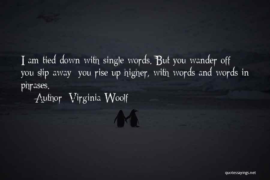 Virginia Woolf Quotes: I Am Tied Down With Single Words. But You Wander Off; You Slip Away; You Rise Up Higher, With Words