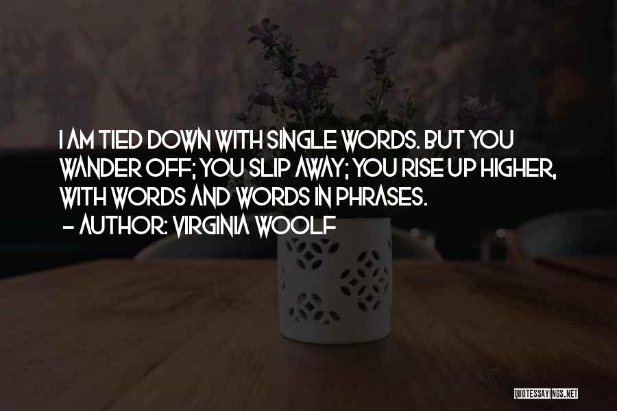 Virginia Woolf Quotes: I Am Tied Down With Single Words. But You Wander Off; You Slip Away; You Rise Up Higher, With Words
