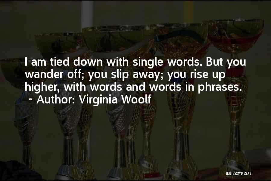 Virginia Woolf Quotes: I Am Tied Down With Single Words. But You Wander Off; You Slip Away; You Rise Up Higher, With Words