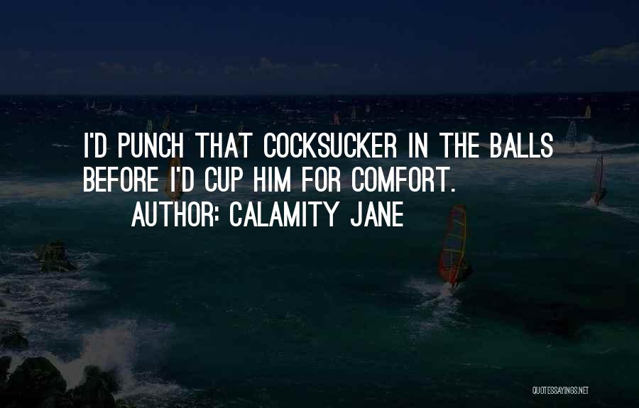 Calamity Jane Quotes: I'd Punch That Cocksucker In The Balls Before I'd Cup Him For Comfort.