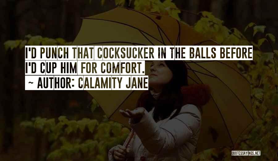 Calamity Jane Quotes: I'd Punch That Cocksucker In The Balls Before I'd Cup Him For Comfort.