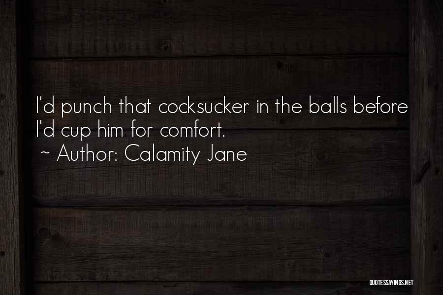 Calamity Jane Quotes: I'd Punch That Cocksucker In The Balls Before I'd Cup Him For Comfort.