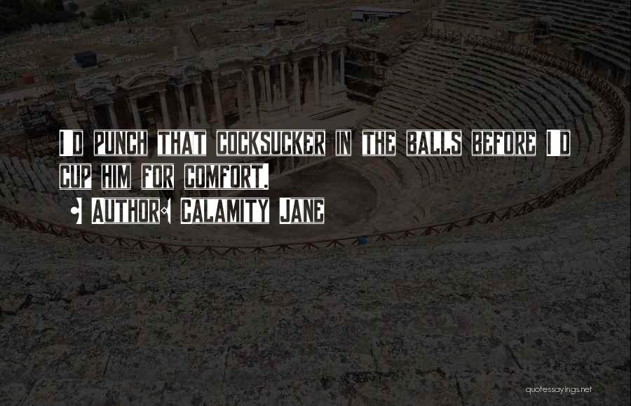 Calamity Jane Quotes: I'd Punch That Cocksucker In The Balls Before I'd Cup Him For Comfort.