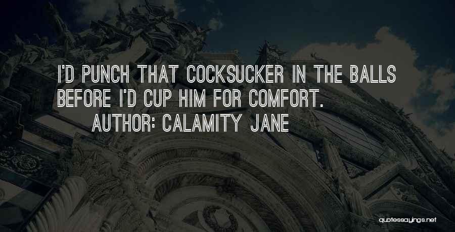 Calamity Jane Quotes: I'd Punch That Cocksucker In The Balls Before I'd Cup Him For Comfort.