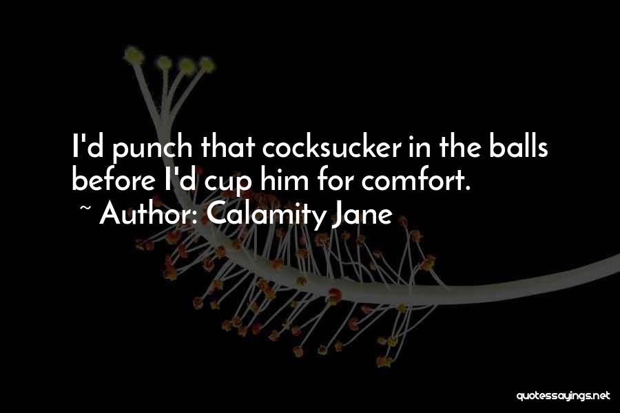 Calamity Jane Quotes: I'd Punch That Cocksucker In The Balls Before I'd Cup Him For Comfort.