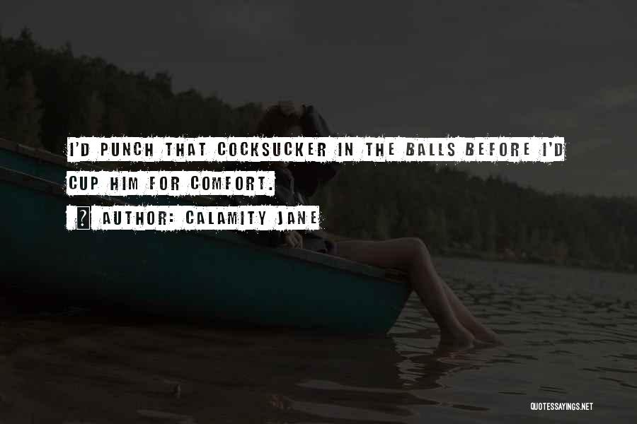 Calamity Jane Quotes: I'd Punch That Cocksucker In The Balls Before I'd Cup Him For Comfort.