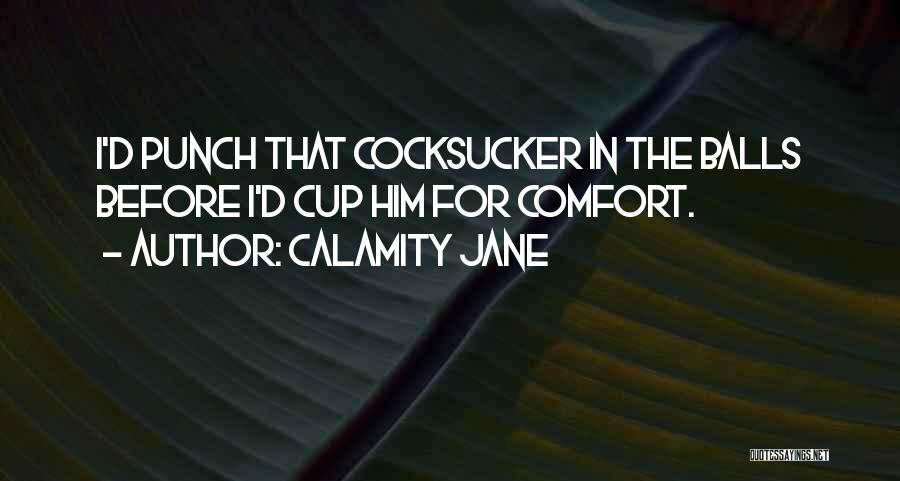 Calamity Jane Quotes: I'd Punch That Cocksucker In The Balls Before I'd Cup Him For Comfort.