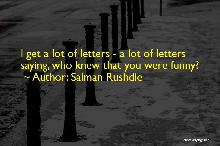Salman Rushdie Quotes: I Get A Lot Of Letters - A Lot Of Letters Saying, Who Knew That You Were Funny?