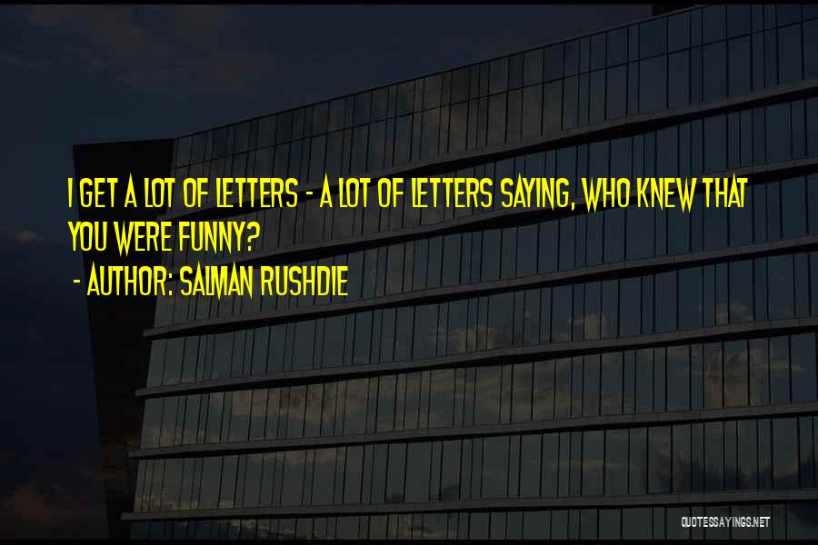 Salman Rushdie Quotes: I Get A Lot Of Letters - A Lot Of Letters Saying, Who Knew That You Were Funny?