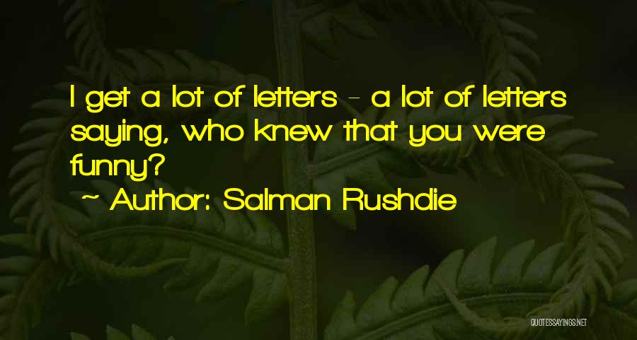 Salman Rushdie Quotes: I Get A Lot Of Letters - A Lot Of Letters Saying, Who Knew That You Were Funny?