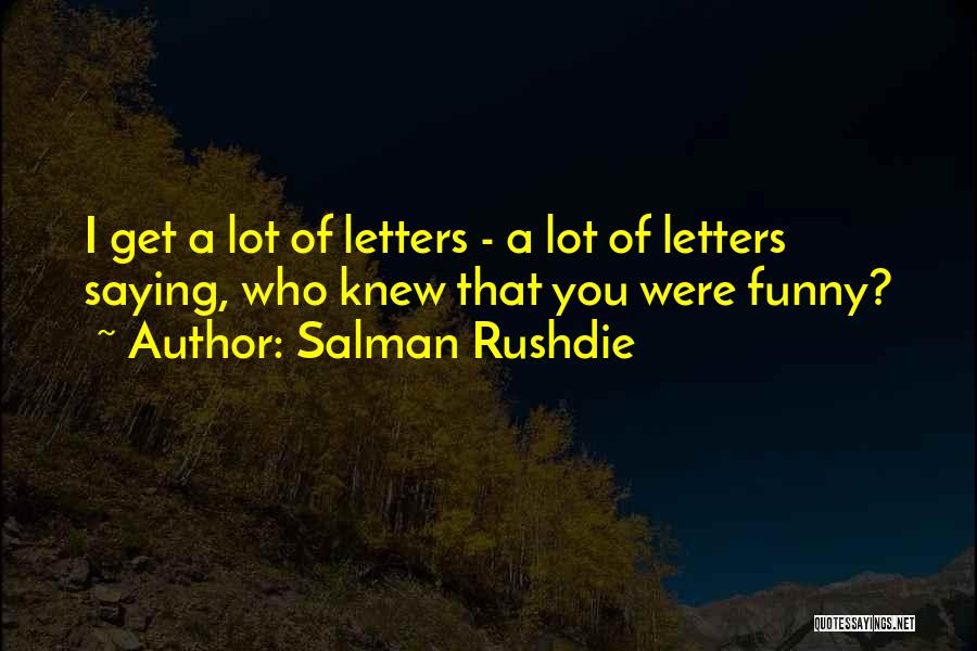 Salman Rushdie Quotes: I Get A Lot Of Letters - A Lot Of Letters Saying, Who Knew That You Were Funny?