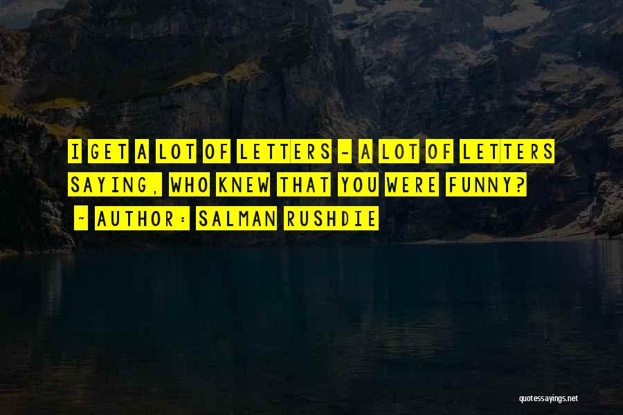 Salman Rushdie Quotes: I Get A Lot Of Letters - A Lot Of Letters Saying, Who Knew That You Were Funny?