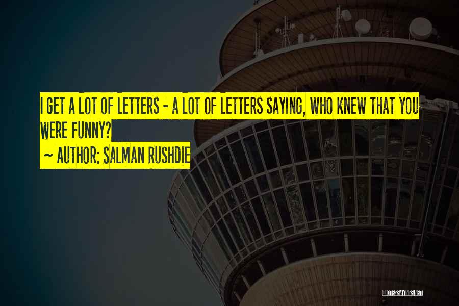 Salman Rushdie Quotes: I Get A Lot Of Letters - A Lot Of Letters Saying, Who Knew That You Were Funny?