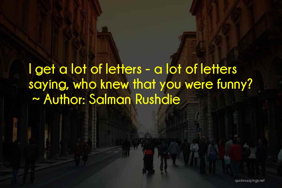 Salman Rushdie Quotes: I Get A Lot Of Letters - A Lot Of Letters Saying, Who Knew That You Were Funny?