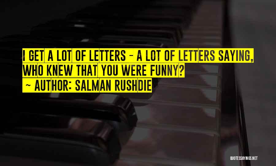 Salman Rushdie Quotes: I Get A Lot Of Letters - A Lot Of Letters Saying, Who Knew That You Were Funny?