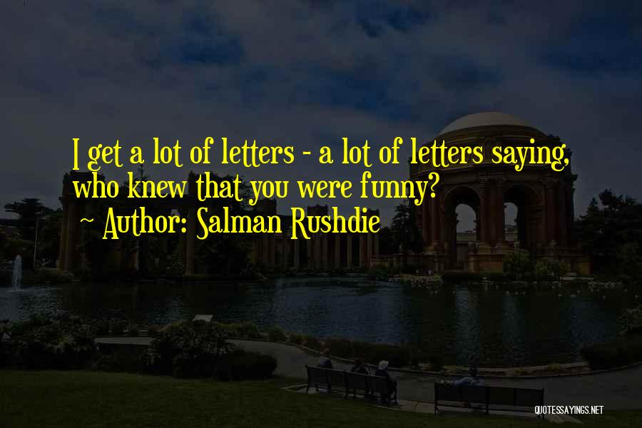 Salman Rushdie Quotes: I Get A Lot Of Letters - A Lot Of Letters Saying, Who Knew That You Were Funny?