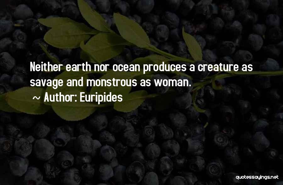 Euripides Quotes: Neither Earth Nor Ocean Produces A Creature As Savage And Monstrous As Woman.