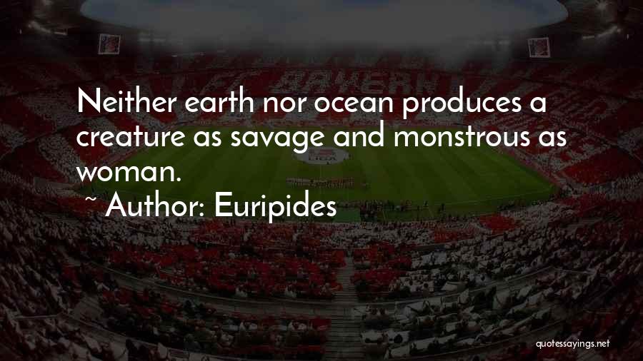 Euripides Quotes: Neither Earth Nor Ocean Produces A Creature As Savage And Monstrous As Woman.