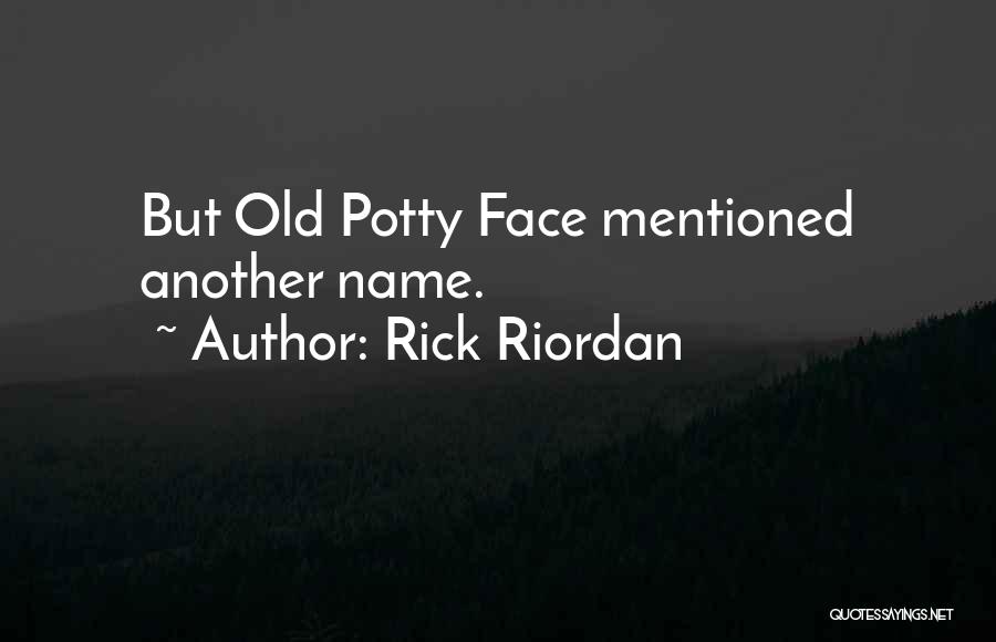 Rick Riordan Quotes: But Old Potty Face Mentioned Another Name.
