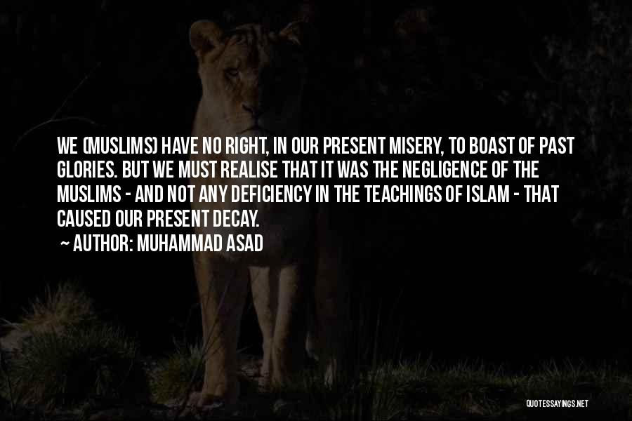 Muhammad Asad Quotes: We (muslims) Have No Right, In Our Present Misery, To Boast Of Past Glories. But We Must Realise That It