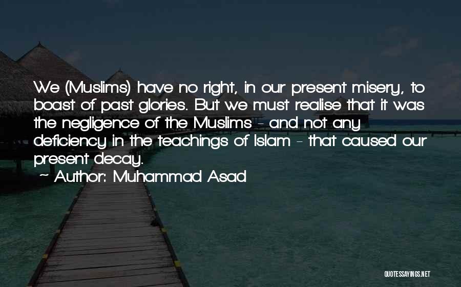 Muhammad Asad Quotes: We (muslims) Have No Right, In Our Present Misery, To Boast Of Past Glories. But We Must Realise That It