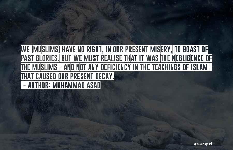 Muhammad Asad Quotes: We (muslims) Have No Right, In Our Present Misery, To Boast Of Past Glories. But We Must Realise That It