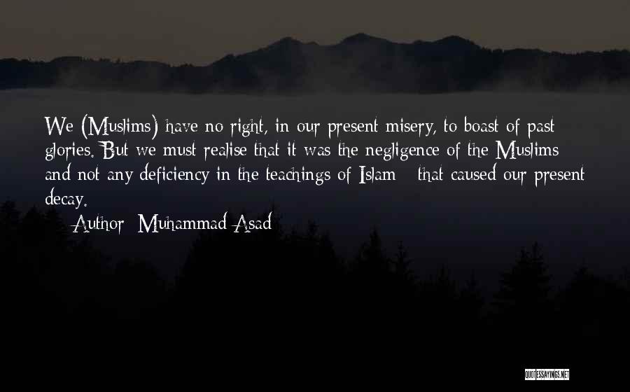 Muhammad Asad Quotes: We (muslims) Have No Right, In Our Present Misery, To Boast Of Past Glories. But We Must Realise That It