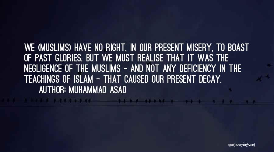 Muhammad Asad Quotes: We (muslims) Have No Right, In Our Present Misery, To Boast Of Past Glories. But We Must Realise That It