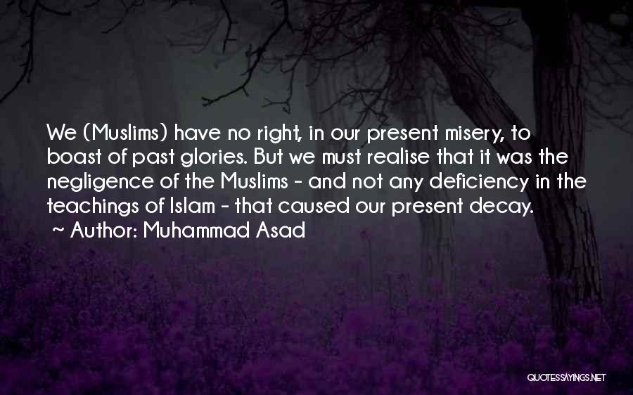 Muhammad Asad Quotes: We (muslims) Have No Right, In Our Present Misery, To Boast Of Past Glories. But We Must Realise That It
