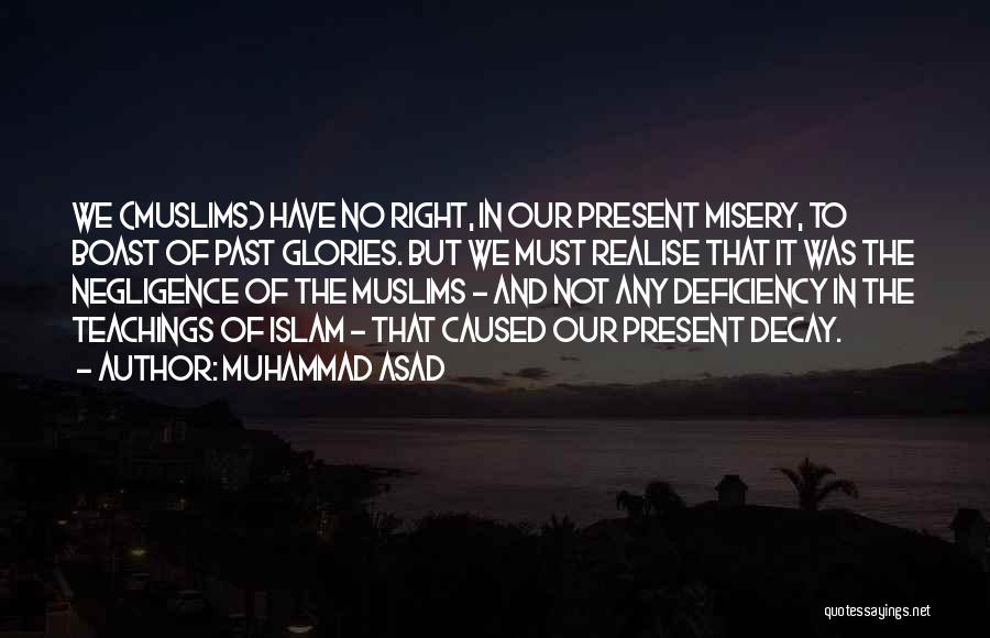 Muhammad Asad Quotes: We (muslims) Have No Right, In Our Present Misery, To Boast Of Past Glories. But We Must Realise That It