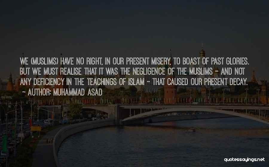 Muhammad Asad Quotes: We (muslims) Have No Right, In Our Present Misery, To Boast Of Past Glories. But We Must Realise That It