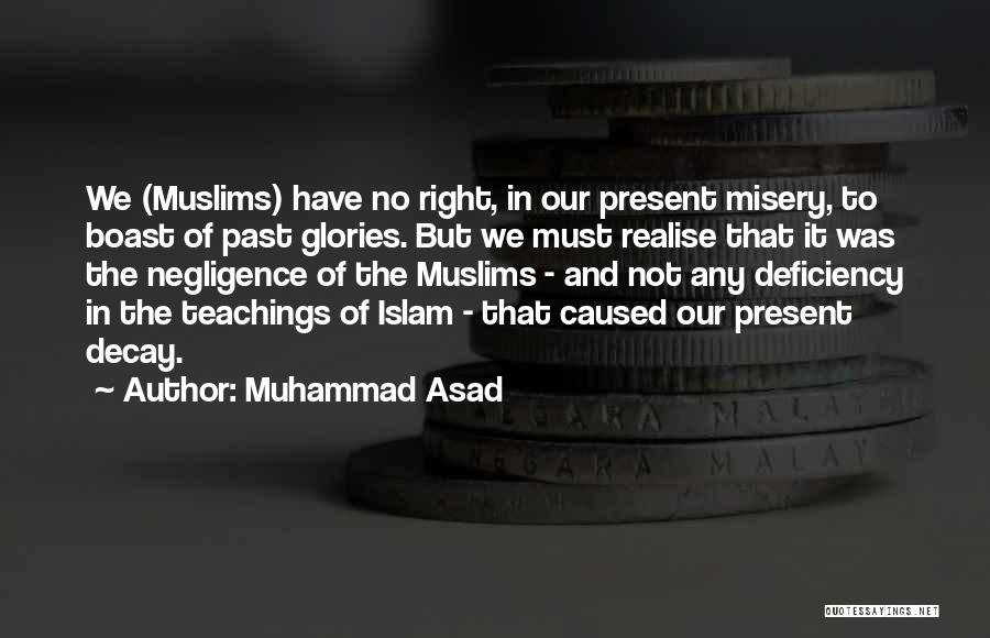 Muhammad Asad Quotes: We (muslims) Have No Right, In Our Present Misery, To Boast Of Past Glories. But We Must Realise That It