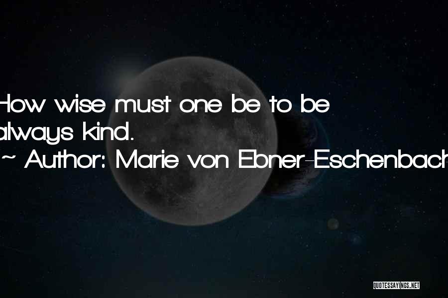 Marie Von Ebner-Eschenbach Quotes: How Wise Must One Be To Be Always Kind.